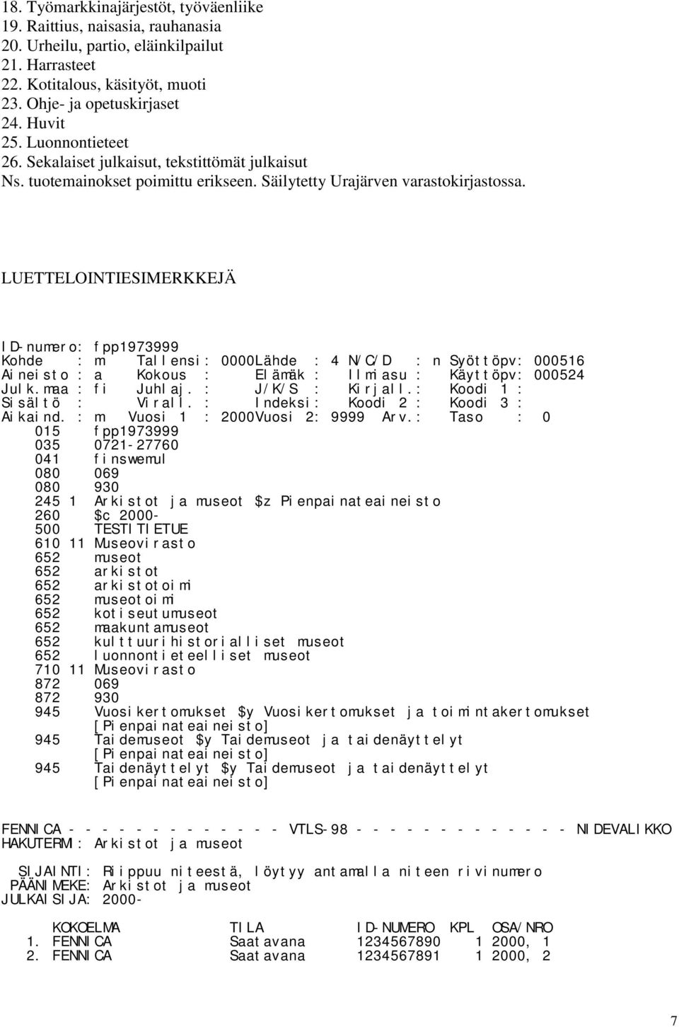 LUETTELOINTIESIMERKKEJÄ ID-numero: fpp1973999 Kohde : m Tallensi: 0000Lähde : 4 N/C/D : n Syöttöpv: 000516 Aineisto : a Kokous : Elämäk : Ilmiasu : Käyttöpv: 000524 Julk.maa : fi Juhlaj.