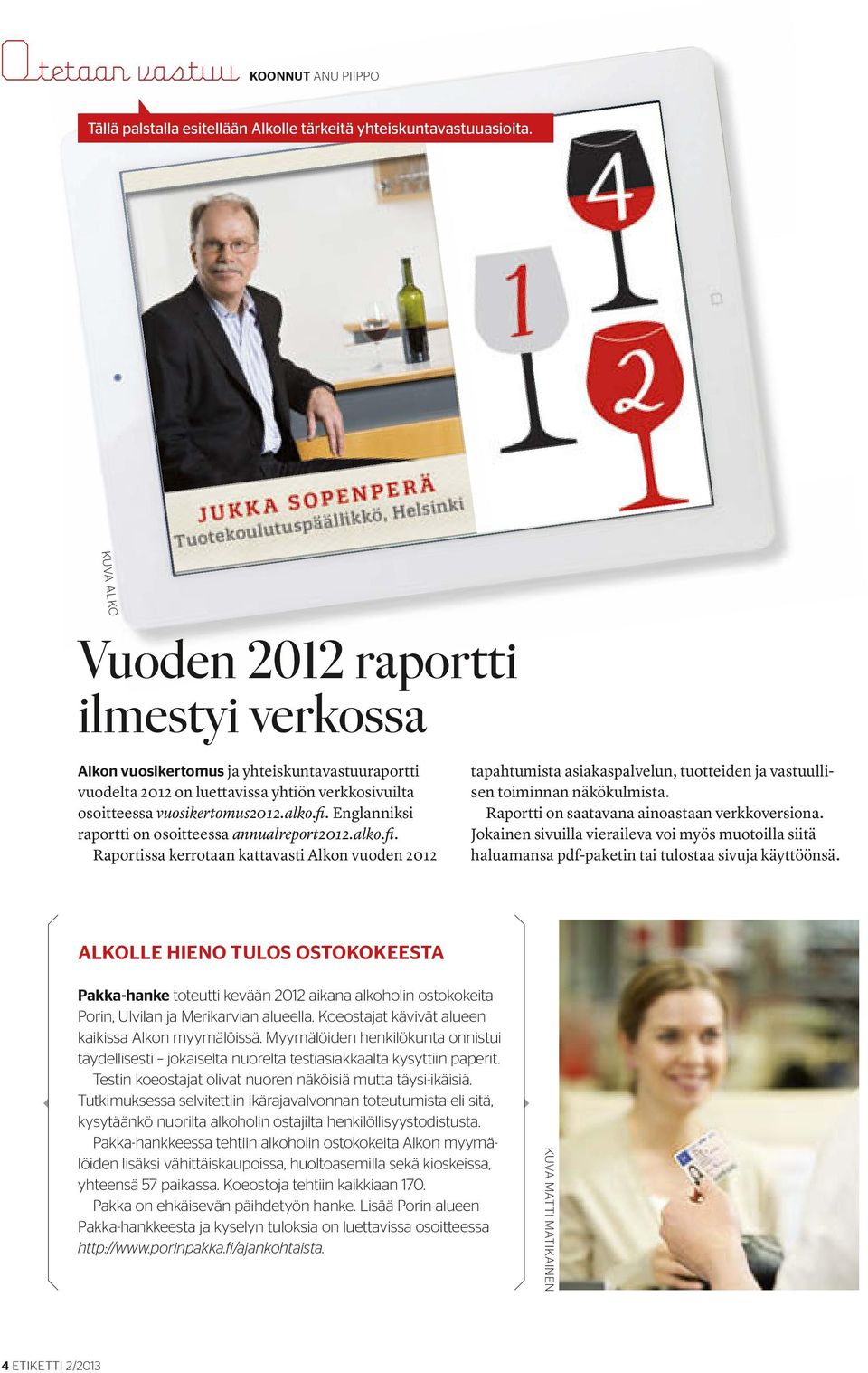 Englanniksi raportti on osoitteessa annualreport2012.alko.fi. Raportissa kerrotaan kattavasti Alkon vuoden 2012 tapahtumista asiakaspalvelun, tuotteiden ja vastuullisen toiminnan näkökulmista.