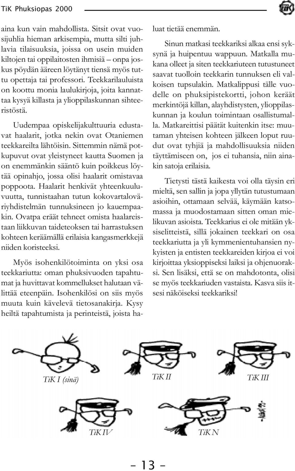 tai professori. Teekkarilauluista on koottu monia laulukirjoja, joita kannattaa kysyä killasta ja ylioppilaskunnan sihteeristöstä.