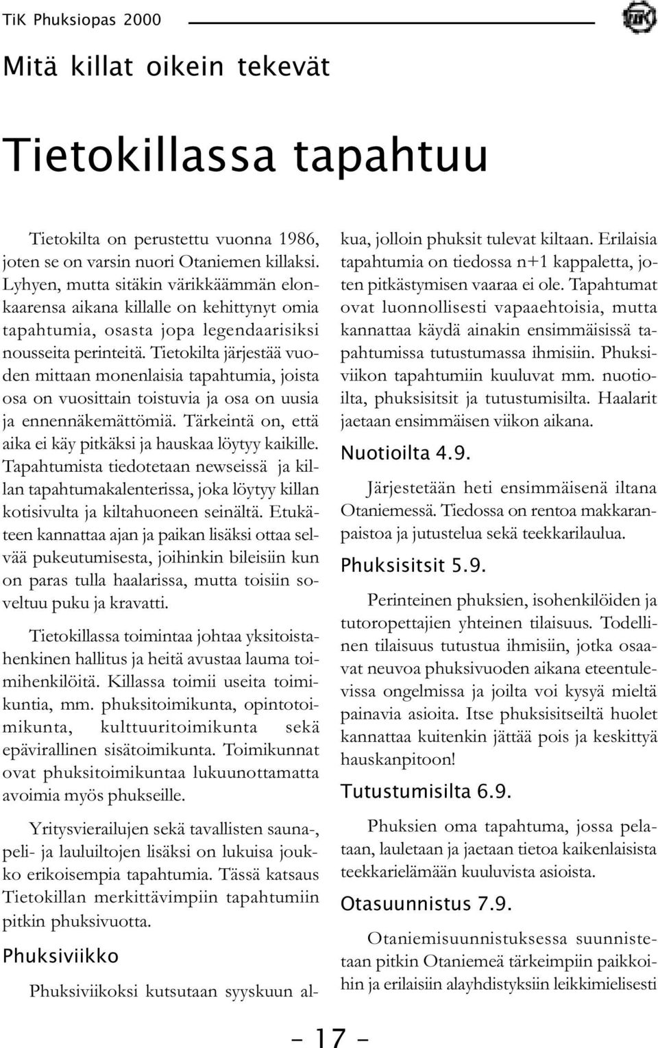 Tietokilta järjestää vuoden mittaan monenlaisia tapahtumia, joista osa on vuosittain toistuvia ja osa on uusia ja ennennäkemättömiä. Tärkeintä on, että aika ei käy pitkäksi ja hauskaa löytyy kaikille.