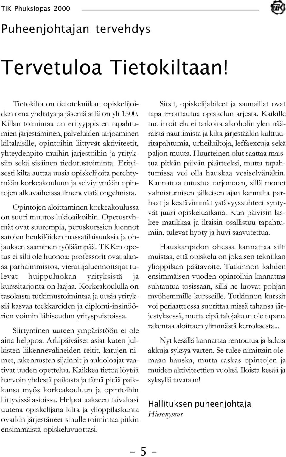 tiedotustoiminta. Erityisesti kilta auttaa uusia opiskelijoita perehtymään korkeakouluun ja selviytymään opintojen alkuvaiheissa ilmenevistä ongelmista.