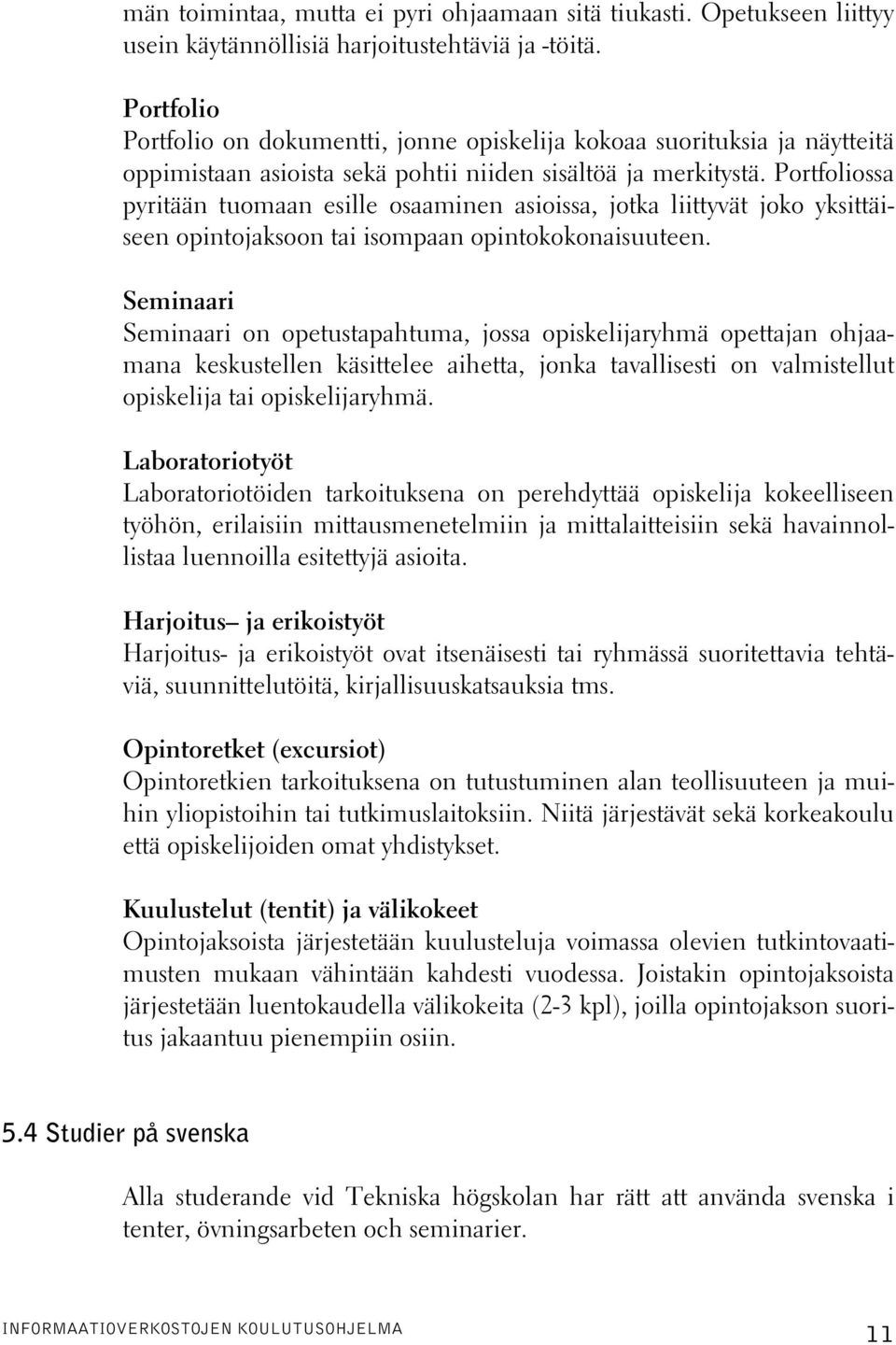 Portfoliossa pyritään tuomaan esille osaaminen asioissa, jotka liittyvät joko yksittäiseen opintojaksoon tai isompaan opintokokonaisuuteen.