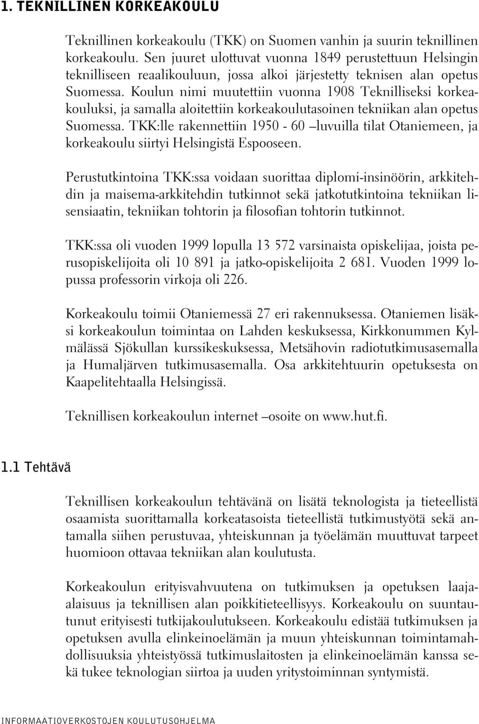 Koulun nimi muutettiin vuonna 1908 Teknilliseksi korkeakouluksi, ja samalla aloitettiin korkeakoulutasoinen tekniikan alan opetus Suomessa.