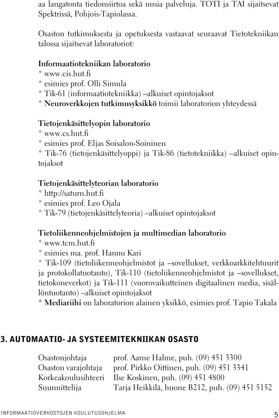 Olli Simula * Tik-61 (informaatiotekniikka) alkuiset opintojaksot * Neuroverkkojen tutkimusyksikkö toimii laboratorion yhteydessä Tietojenkäsittelyopin laboratorio * www.cs.hut.fi * esimies prof.