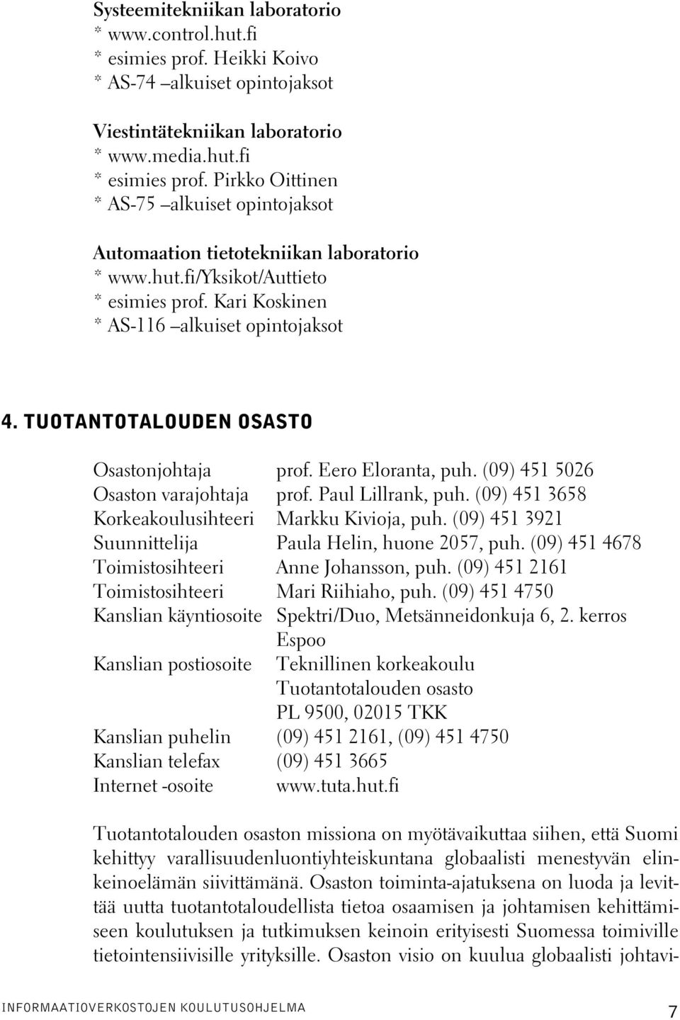 Paul Lillrank, puh. (09) 451 3658 Korkeakoulusihteeri Markku Kivioja, puh. (09) 451 3921 Suunnittelija Paula Helin, huone 2057, puh. (09) 451 4678 Toimistosihteeri Anne Johansson, puh.