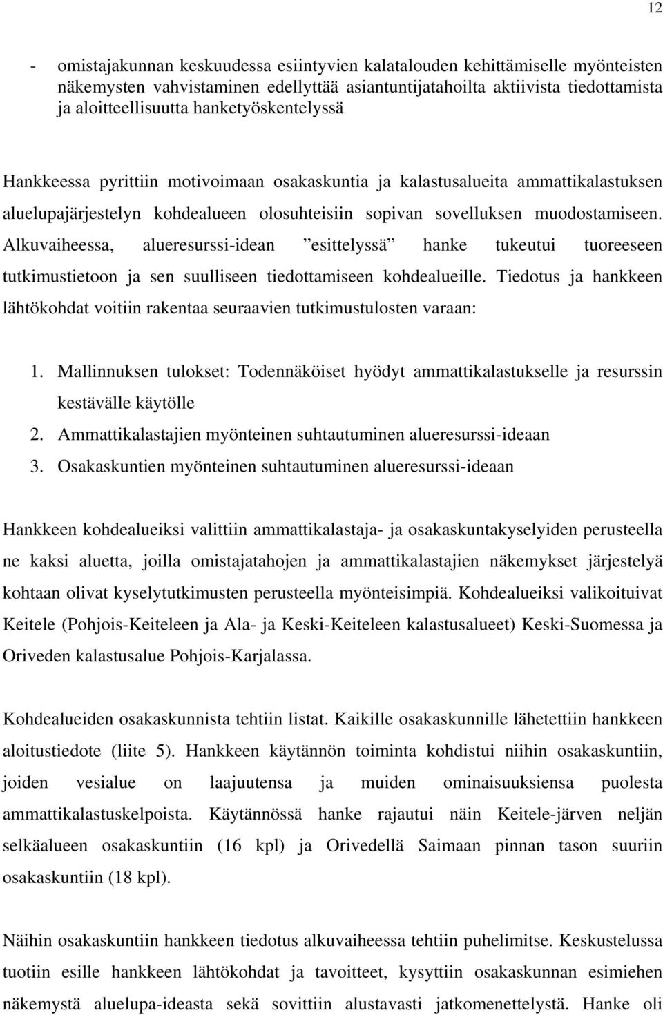 Alkuvaiheessa, alueresurssi-idean esittelyssä hanke tukeutui tuoreeseen tutkimustietoon ja sen suulliseen tiedottamiseen kohdealueille.