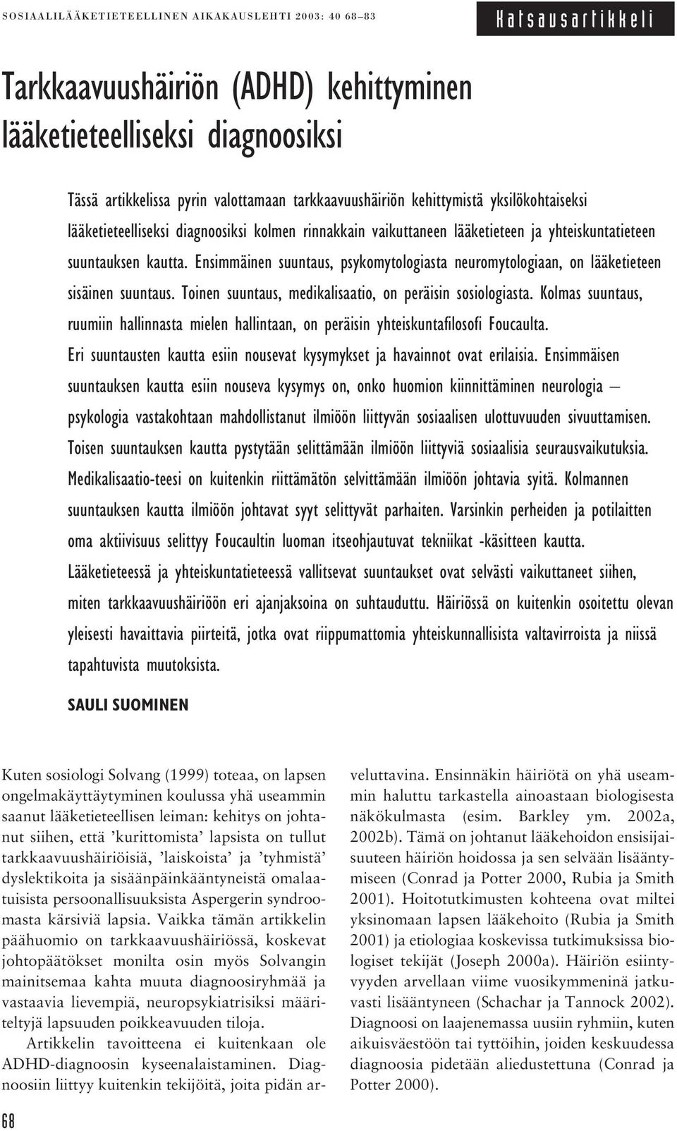 Ensimmäinen suuntaus, psykomytologiasta neuromytologiaan, on lääketieteen sisäinen suuntaus. Toinen suuntaus, medikalisaatio, on peräisin sosiologiasta.