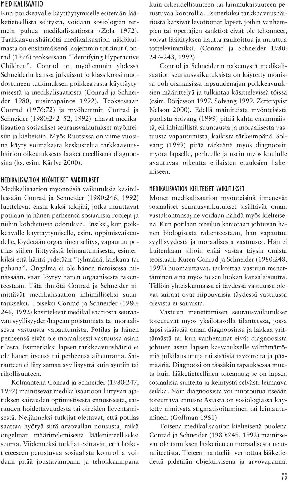 Conrad on myöhemmin yhdessä Schneiderin kanssa julkaissut jo klassikoksi muodostuneen tutkimuksen poikkeavasta käyttäytymisestä ja medikalisaatiosta (Conrad ja Schneider 1980, uusintapainos 1992).