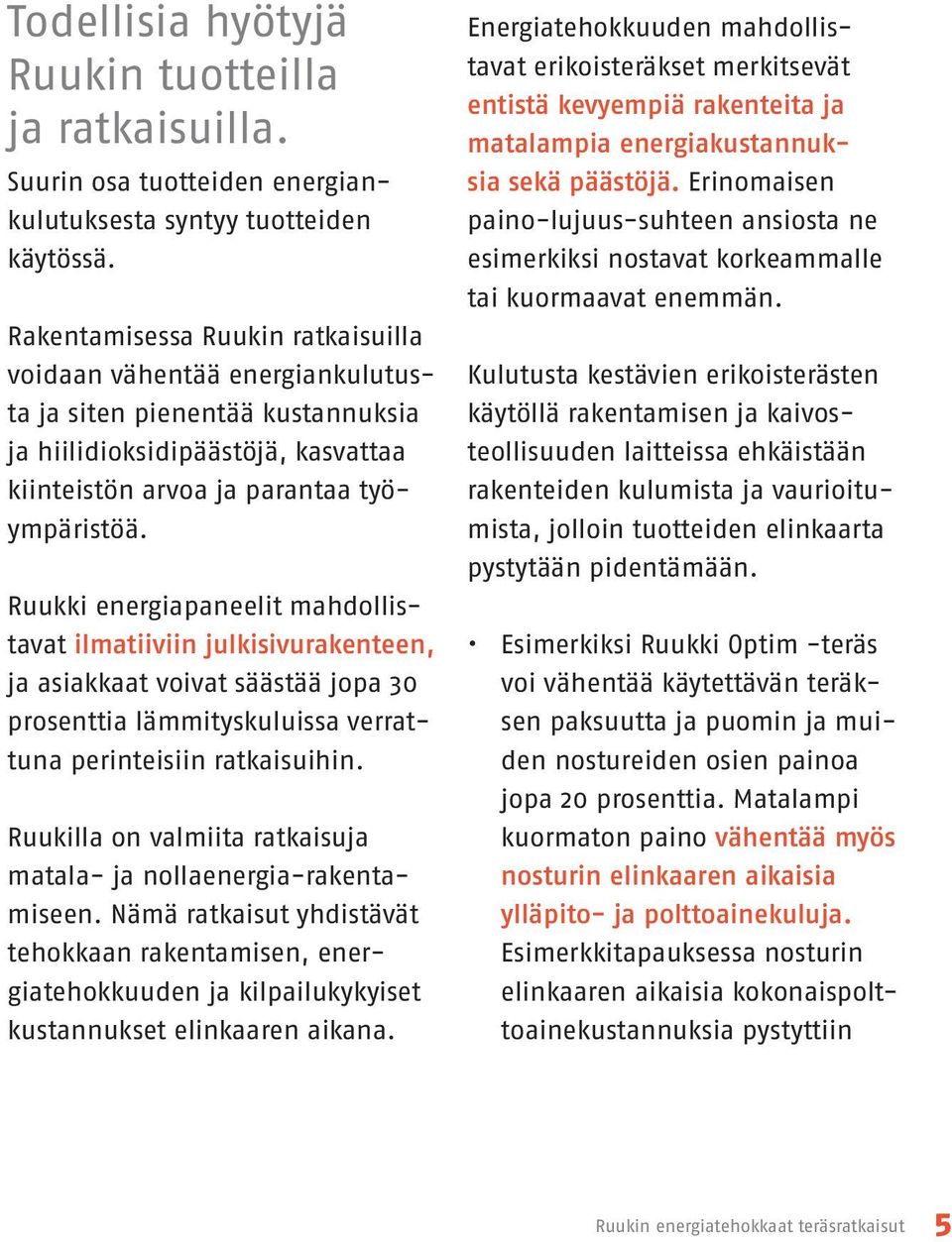 Ruukki energiapaneelit mahdollistavat ilmatiiviin julkisivurakenteen, ja asiakkaat voivat säästää jopa 30 prosenttia lämmityskuluissa verrattuna perinteisiin ratkaisuihin.