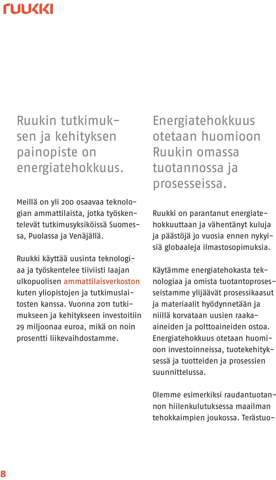 Vuonna 2011 tutkimukseen ja kehitykseen investoitiin 29 miljoonaa euroa, mikä on noin prosentti liikevaihdostamme. Energiatehokkuus otetaan huomioon Ruukin omassa tuotannossa ja prosesseissa.