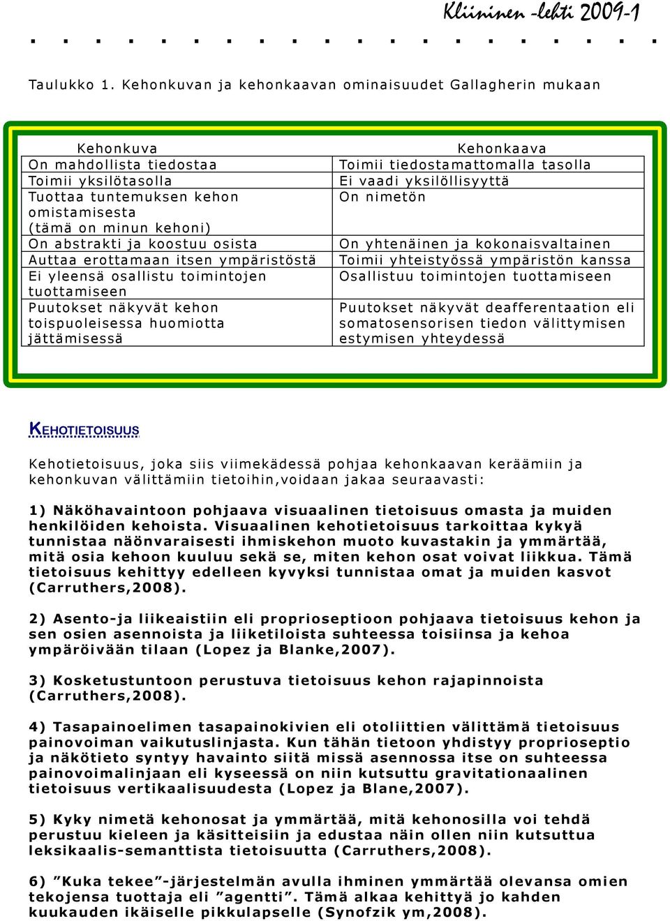 koostuu osista Auttaa erottamaan itsen ympäristöstä Ei yleensä osallistu toimintojen tuottamiseen Puutokset näkyvät kehon toispuoleisessa huomiotta jättämisessä Kehonkaava Toimii tiedostamattomalla