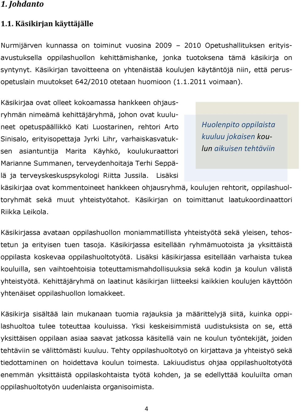 Käsikirjaa ovat olleet kokoamassa hankkeen ohjausryhmän nimeämä kehittäjäryhmä, johon ovat kuuluneet opetuspäällikkö Kati Luostarinen, rehtori Arto Sinisalo, erityisopettaja Jyrki Lihr,