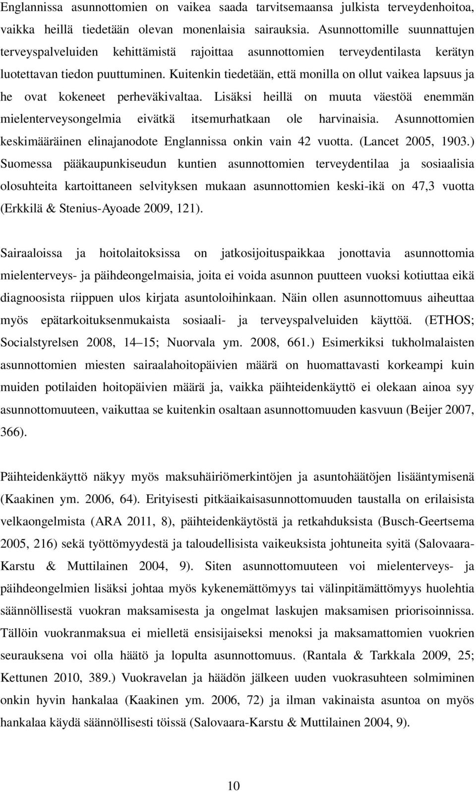 Kuitenkin tiedetään, että monilla on ollut vaikea lapsuus ja he ovat kokeneet perheväkivaltaa. Lisäksi heillä on muuta väestöä enemmän mielenterveysongelmia eivätkä itsemurhatkaan ole harvinaisia.