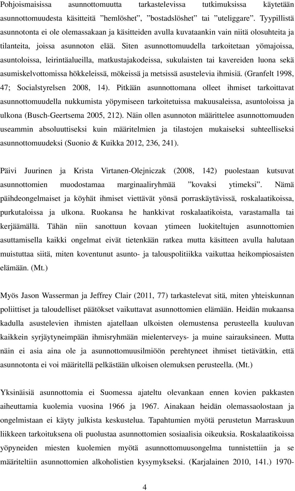 Siten asunnottomuudella tarkoitetaan yömajoissa, asuntoloissa, leirintäalueilla, matkustajakodeissa, sukulaisten tai kavereiden luona sekä asumiskelvottomissa hökkeleissä, mökeissä ja metsissä