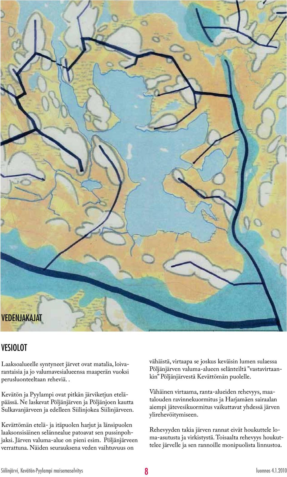 Kevättömän etelä- ja itäpuolen harjut ja länsipuolen laaksonsisäinen selännealue patoavat sen pussinpohjaksi. Järven valuma-alue on pieni esim. Pöljänjärveen verrattuna.