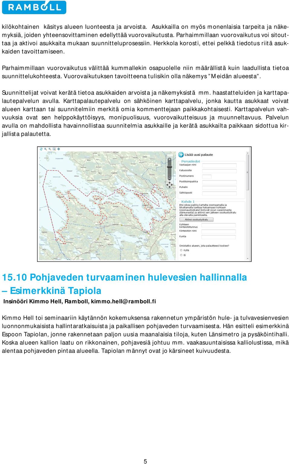 Parhaimmillaan vuorovaikutus välittää kummallekin osapuolelle niin määrällistä kuin laadullista tietoa suunnittelukohteesta. Vuorovaikutuksen tavoitteena tulisikin olla näkemys Meidän alueesta.