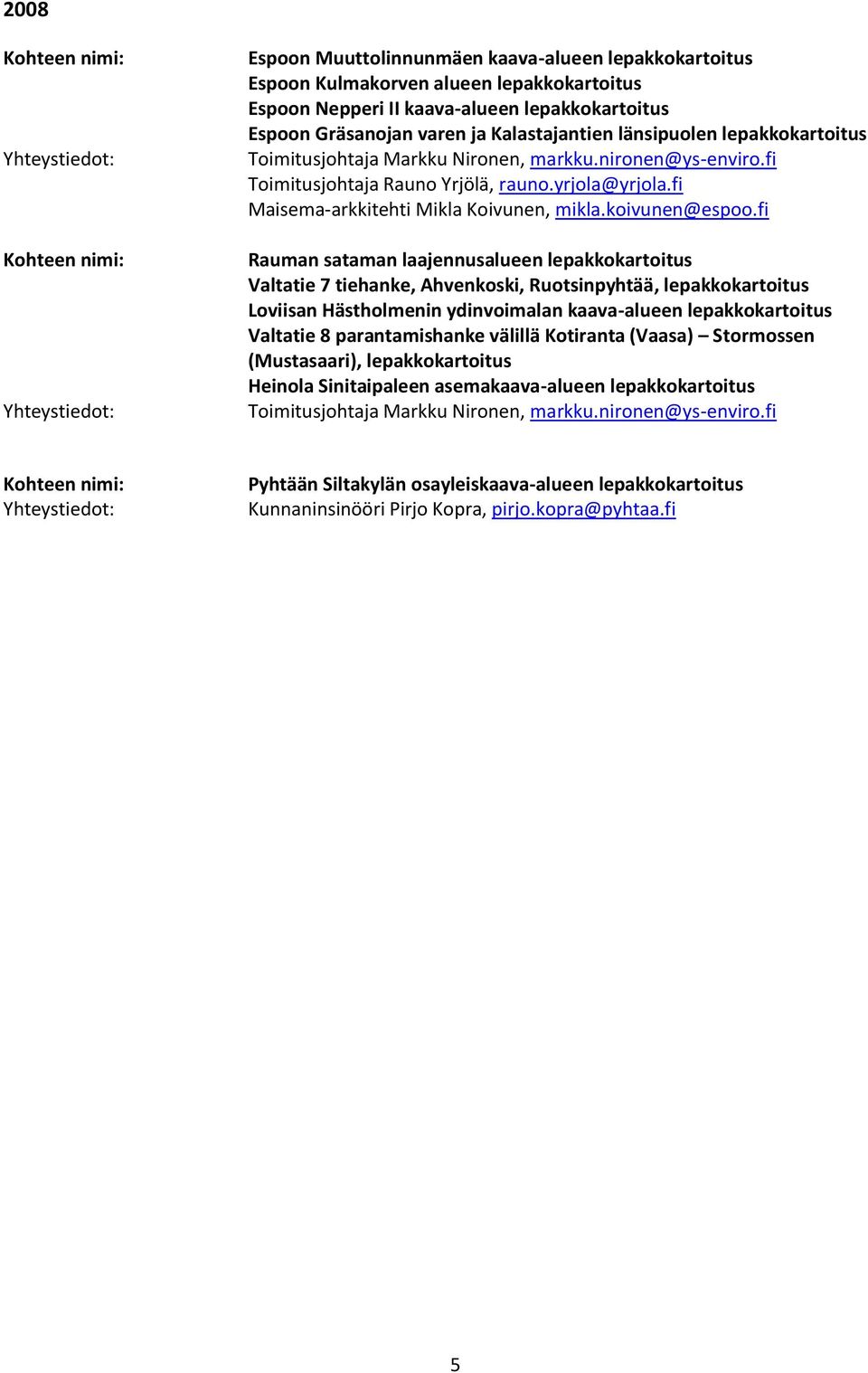 lepakkokartoitus Loviisan Hästholmenin ydinvoimalan kaava-alueen lepakkokartoitus Valtatie 8 parantamishanke välillä Kotiranta (Vaasa) Stormossen (Mustasaari),
