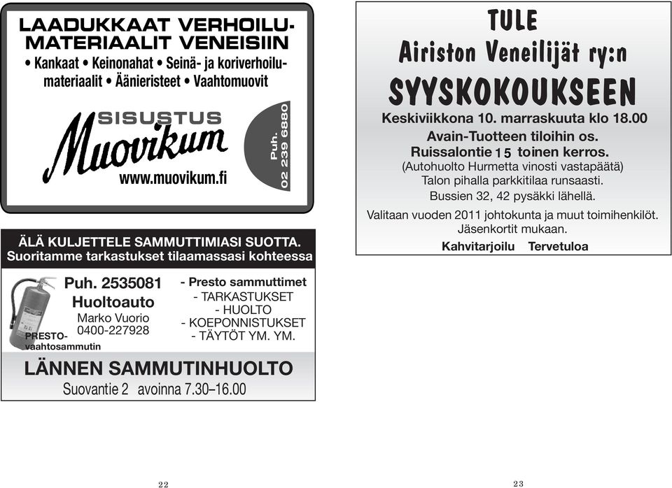 Ruissalontie 15 toinen kerros. (Autohuolto Hurmetta vinosti vastapäätä) Talon pihalla parkkitilaa runsaasti. Bussien 32, 42 pysäkki lähellä.