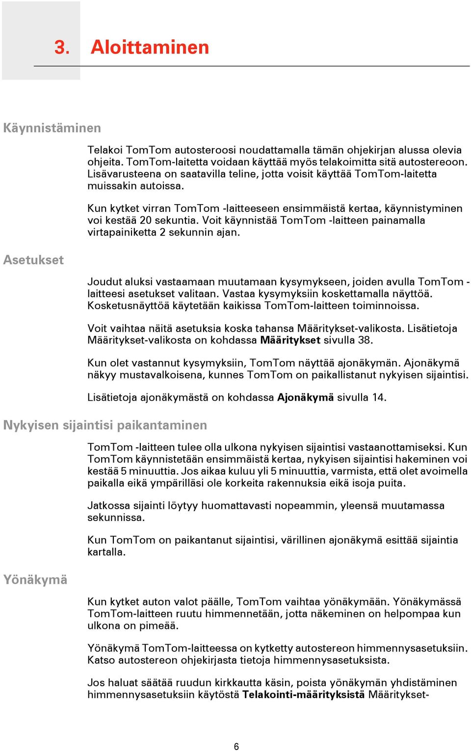 Kun kytket virran TomTom -laitteeseen ensimmäistä kertaa, käynnistyminen voi kestää 20 sekuntia. Voit käynnistää TomTom -laitteen painamalla virtapainiketta 2 sekunnin ajan.