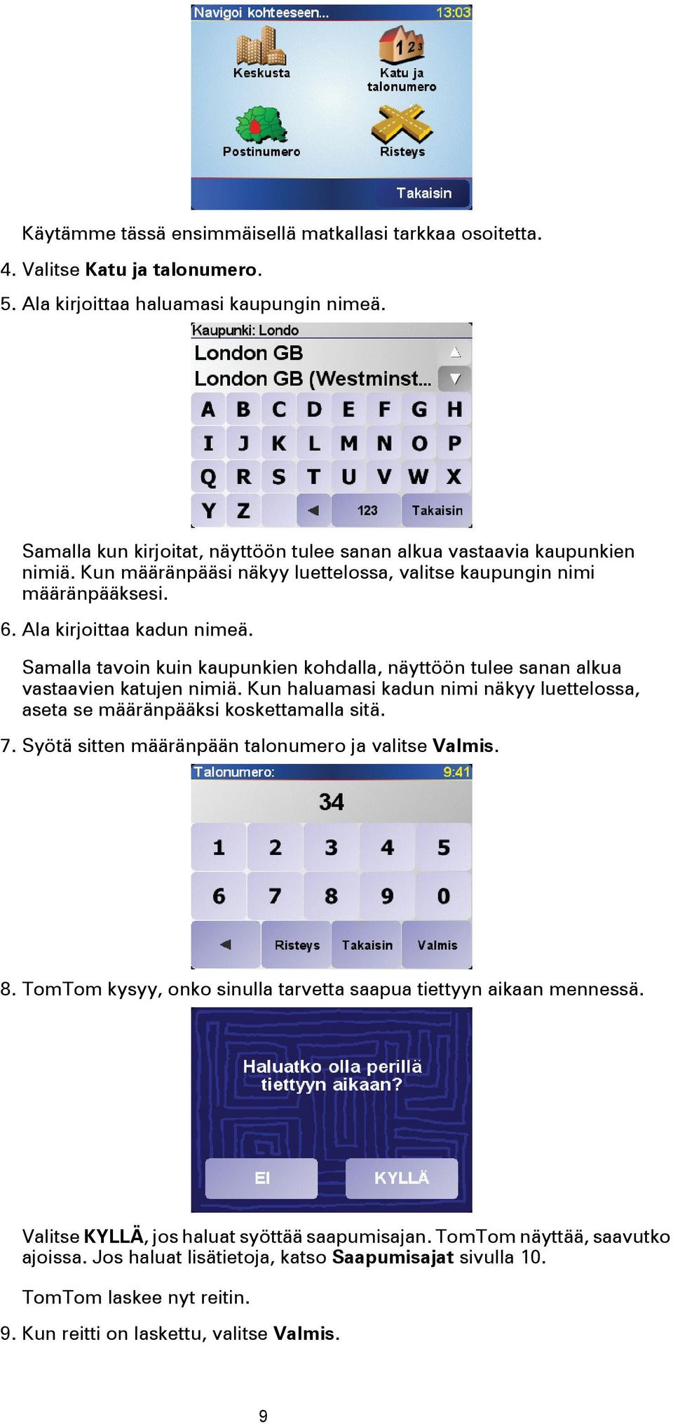 Samalla tavoin kuin kaupunkien kohdalla, näyttöön tulee sanan alkua vastaavien katujen nimiä. Kun haluamasi kadun nimi näkyy luettelossa, aseta se määränpääksi koskettamalla sitä. 7.