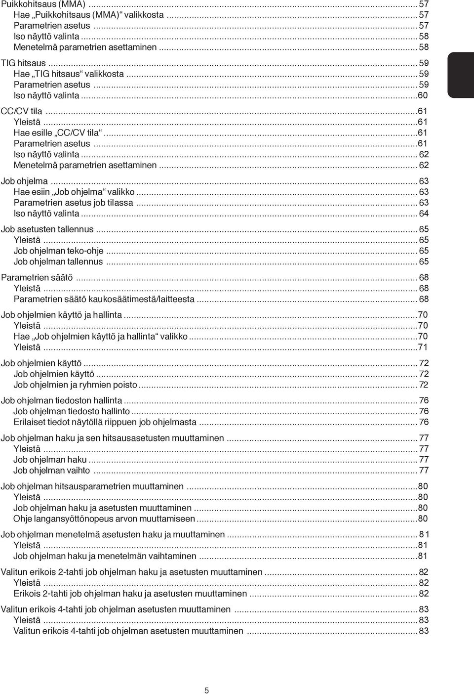 ..62 Job ohjelma...63 Hae esiin Job ohjelma valikko...63 Parametrien asetus job tilassa...63 Iso näyttö valinta...64 Job asetusten tallennus...65 Yleistä...65 Job ohjelman teko-ohje.