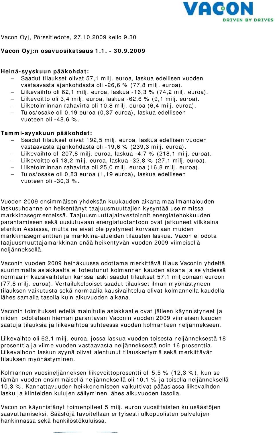 euroa, laskua -62,6 % (9,1 milj. euroa). Liiketoiminnan rahavirta oli 10,8 milj. euroa (6,4 milj. euroa). Tulos/osake oli 0,19 euroa (7 euroa), laskua edelliseen vuoteen oli -48,6 %.