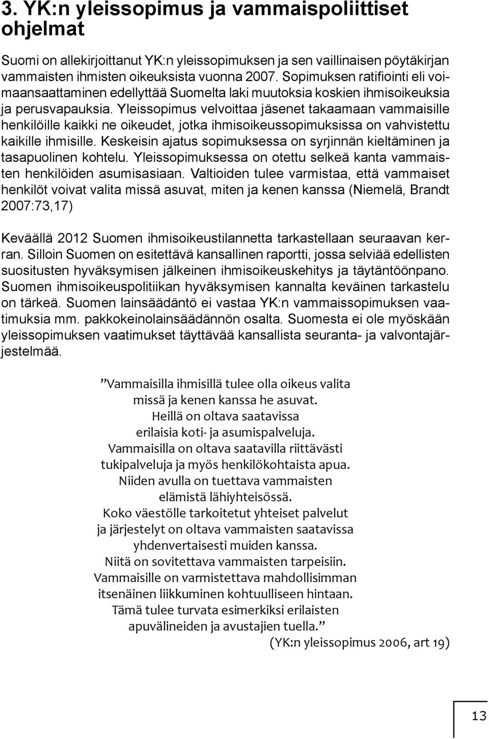 Yleissopimus velvoittaa jäsenet takaamaan vammaisille henkilöille kaikki ne oikeudet, jotka ihmisoikeussopimuksissa on vahvistettu kaikille ihmisille.