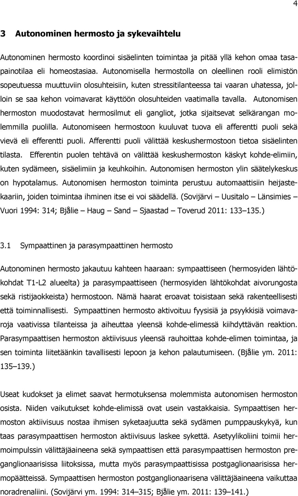 vaatimalla tavalla. Autonomisen hermoston muodostavat hermosilmut eli gangliot, jotka sijaitsevat selkärangan molemmilla puolilla.