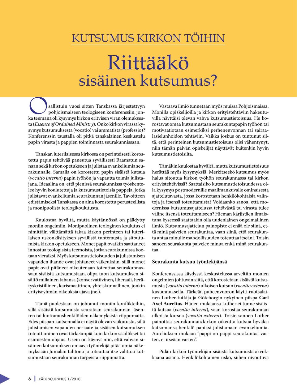 Onko kirkon virassa kysymys kutsumuksesta (vocatio) vai ammatista (professio)? Konferenssin taustalla oli pitkä tanskalainen keskustelu papin virasta ja pappien toiminnasta seurakunnissaan.