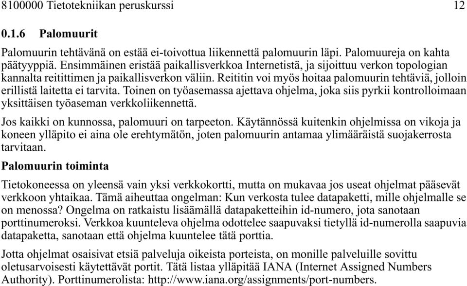 Reititin voi myös hoitaa palomuurin tehtäviä, jolloin erillistä laitetta ei tarvita. Toinen on työasemassa ajettava ohjelma, joka siis pyrkii kontrolloimaan yksittäisen työaseman verkkoliikennettä.