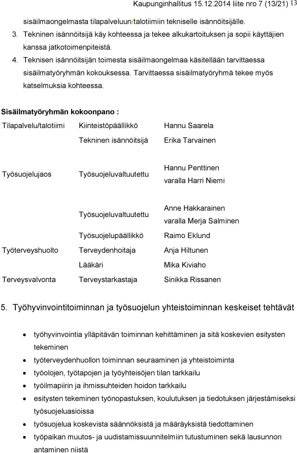 Teknisen isännöitsijän toimesta sisäilmaongelmaa käsitellään tarvittaessa sisäilmatyöryhmän kokouksessa. Tarvittaessa sisäilmatyöryhmä tekee myös katselmuksia kohteessa.