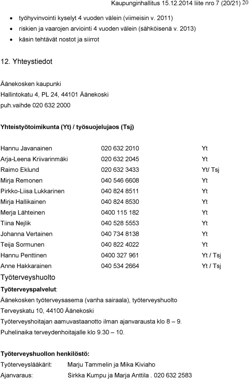 vaihde 020 632 2000 Yhteistyötoimikunta (Yt) / työsuojelujaos (Tsj) Hannu Javanainen 020 632 2010 Yt Arja-Leena Kriivarinmäki 020 632 2045 Yt Raimo Eklund 020 632 3433 Yt/ Tsj Mirja Remonen 040 546