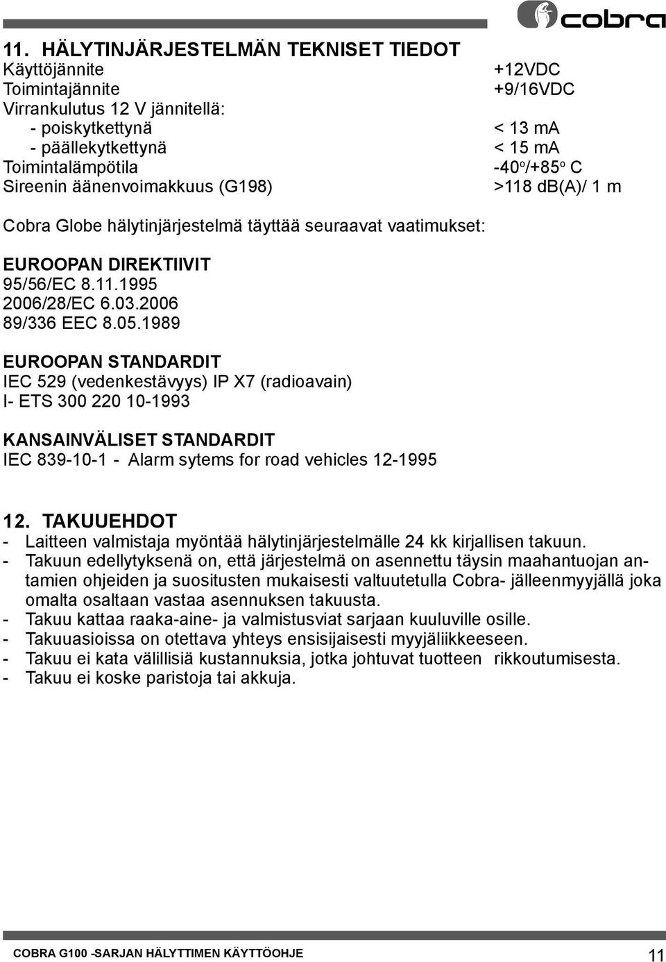 1989 EUROOPAN STANDARDIT IEC 529 (vedenkestävyys) IP X7 (radioavain) I- ETS 300 220 10-1993 KANSAINVÄLISET STANDARDIT IEC 839-10-1 - Alarm sytems for road vehicles 12-1995 12.