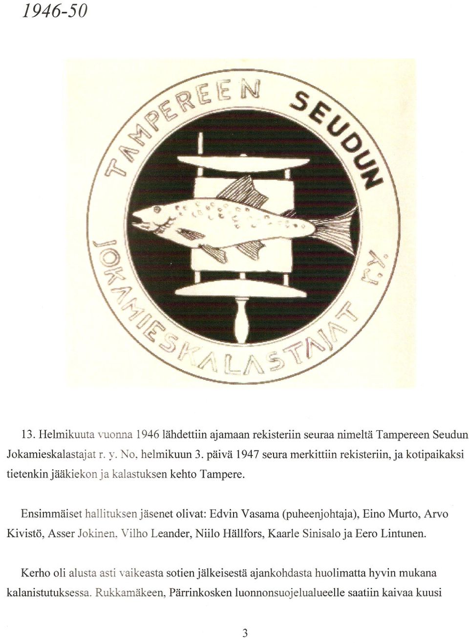 Ensimmäiset hallituksen jäsenet olivat: Edvin Vasama (puheenjohtaja), Eino Murto, Arvo Kivistö, Asser Jokinen, Vilho Leander, Niilo Hällfors, Kaarle