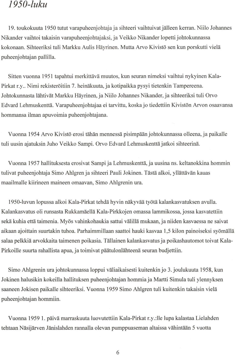 Mutta Arvo Kivistö sen kun porskutti vielä puheenjohtajan pallilla. Sitten vuonna 1951 tapahtui merkittävä muutos, kun seuran nimeksi vaihtui nykyinen Kala Pirkat r.y.. Nimi rekisteröitiin 7.