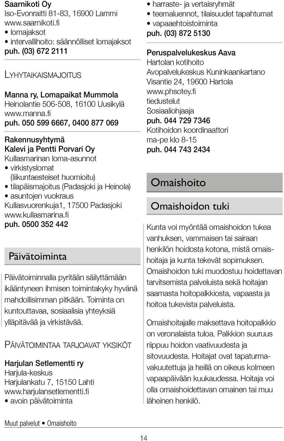050 599 6667, 0400 877 069 Rakennusyhtymä Kalevi ja Pentti Porvari Oy Kullasmarinan loma-asunnot virkistyslomat (liikuntaesteiset huomioitu) tilapäismajoitus (Padasjoki ja Heinola) asuntojen vuokraus