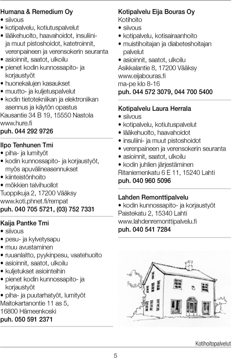 fi puh. 044 292 9726 Ilpo Tenhunen Tmi piha- ja lumityöt kodin kunnossapito- ja korjaustyöt, myös apuvälineasennukset kiinteistönhoito mökkien talvihuollot Tuoppikuja 2, 17200 Vääksy www.koti.phnet.