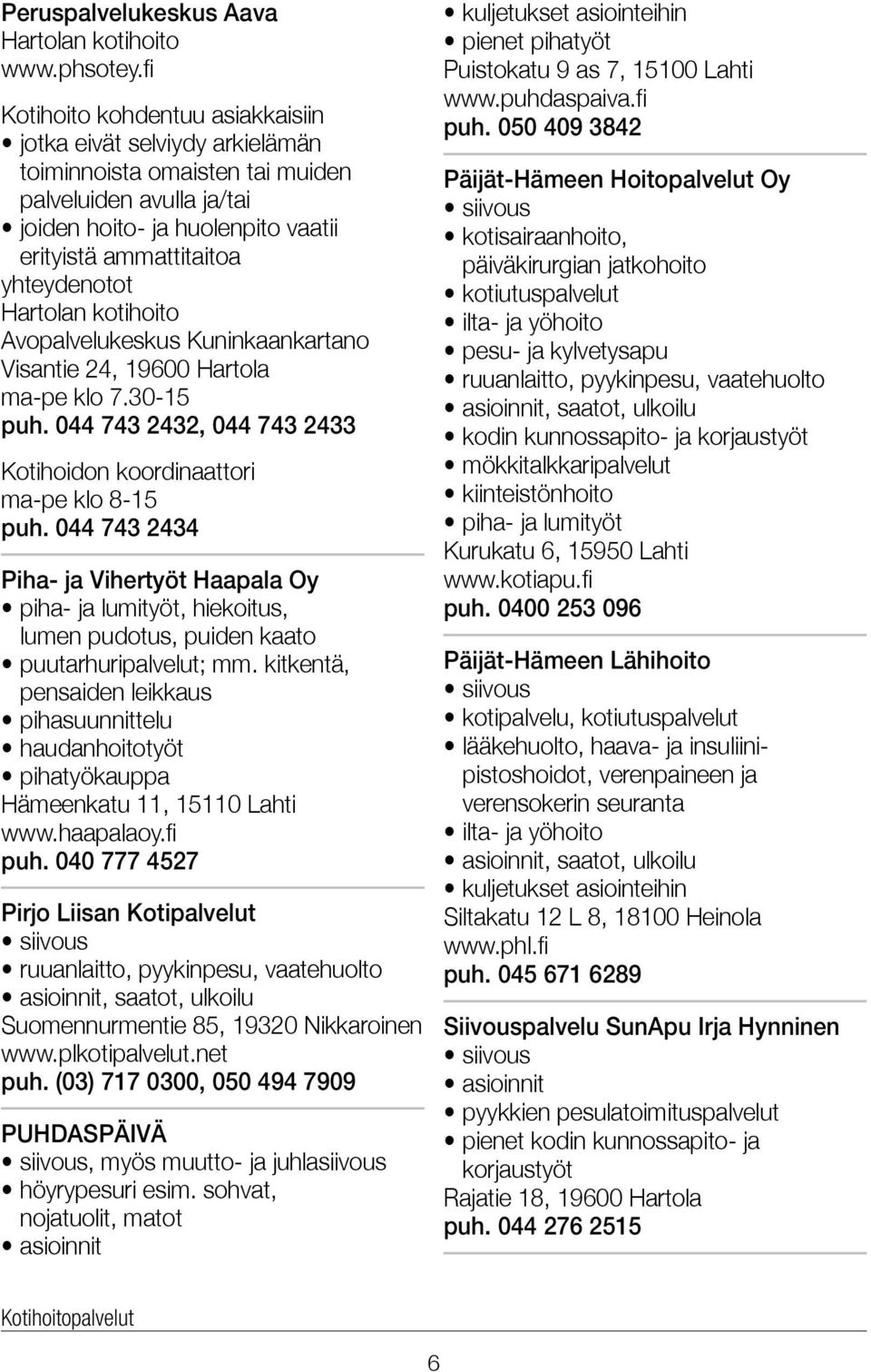 044 743 2432, 044 743 2433 Kotihoidon koordinaattori ma-pe klo 8-15 puh. 044 743 2434 Piha- ja Vihertyöt Haapala Oy piha- ja lumityöt, hiekoitus, lumen pudotus, puiden kaato puutarhuripalvelut; mm.