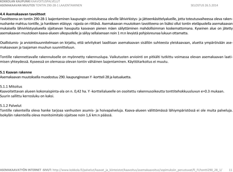 Asemakaavan muutoksen tavoitteena on lisäksi ollut tontin eteläpuolella asemakaavan mukaisella lähivirkistysalueella sijaitsevan havupuita kasvavan pienen mäen säilyttäminen mahdollisimman