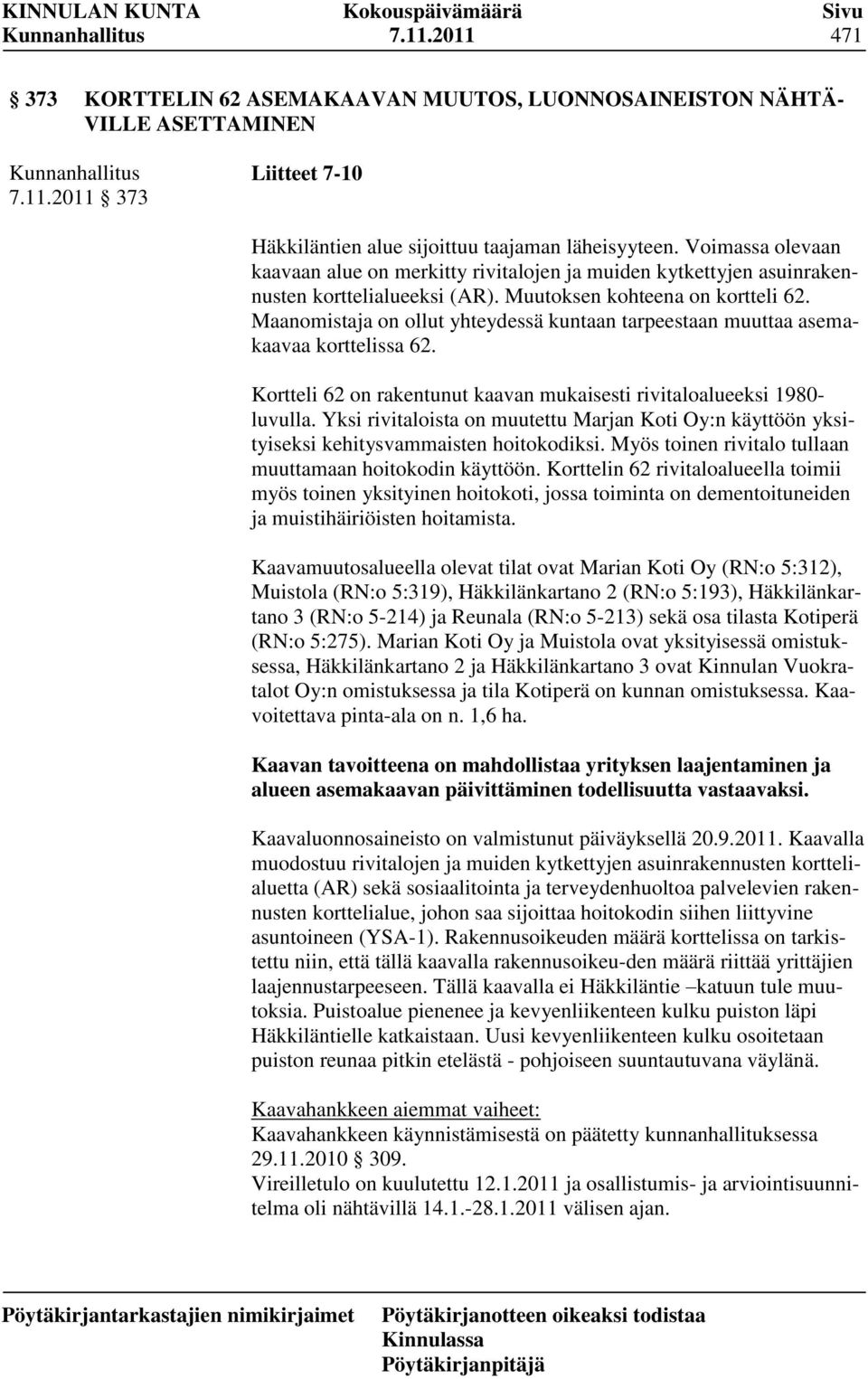 Maanomistaja on ollut yhteydessä kuntaan tarpeestaan muuttaa asemakaavaa korttelissa 62. Kortteli 62 on rakentunut kaavan mukaisesti rivitaloalueeksi 1980- luvulla.