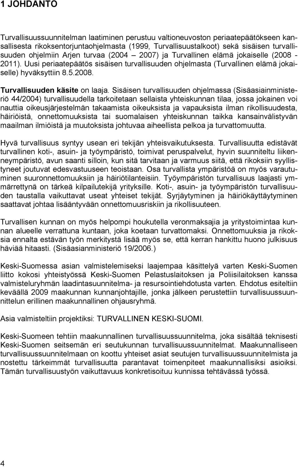 Sisäisen turvallisuuden hjelmassa (Sisäasiainministeriö 44/2004) turvallisuudella tarkitetaan sellaista yhteiskunnan tilaa, jssa jkainen vi nauttia ikeusjärjestelmän takaamista ikeuksista ja