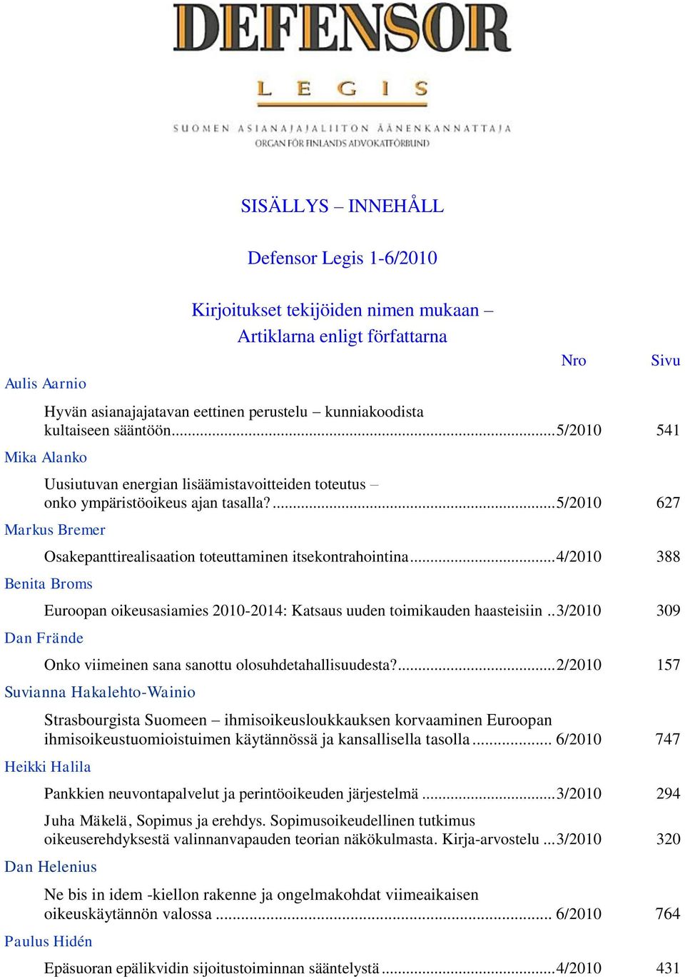 .. 4/2010 388 Benita Broms Dan Frände Euroopan oikeusasiamies 2010-2014: Katsaus uuden toimikauden haasteisiin.. 3/2010 309 Onko viimeinen sana sanottu olosuhdetahallisuudesta?