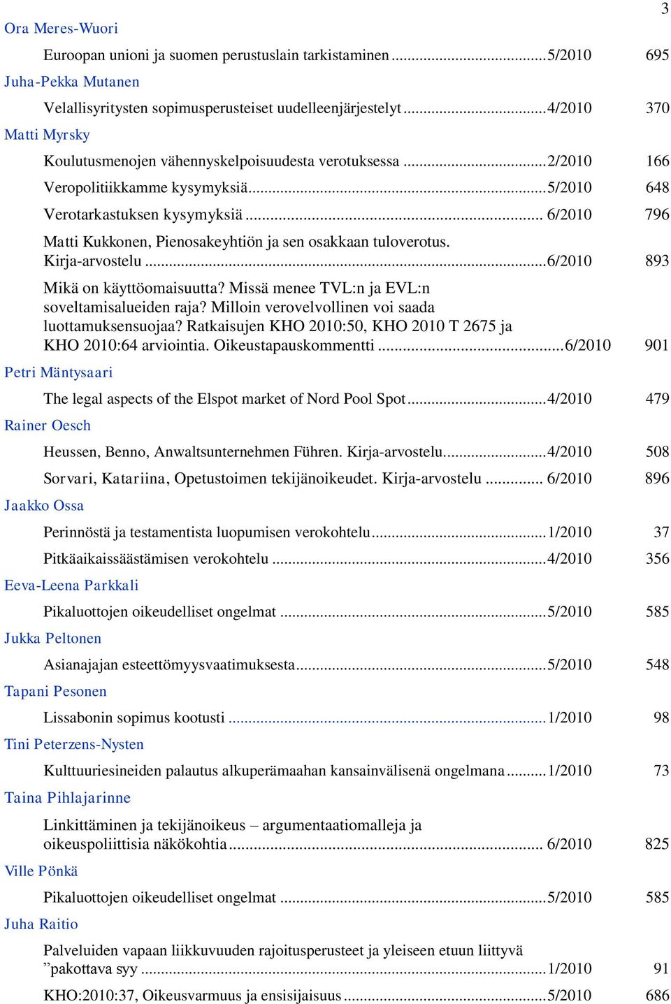 .. 6/2010 796 Matti Kukkonen, Pienosakeyhtiön ja sen osakkaan tuloverotus. Kirja-arvostelu... 6/2010 893 Mikä on käyttöomaisuutta? Missä menee TVL:n ja EVL:n soveltamisalueiden raja?