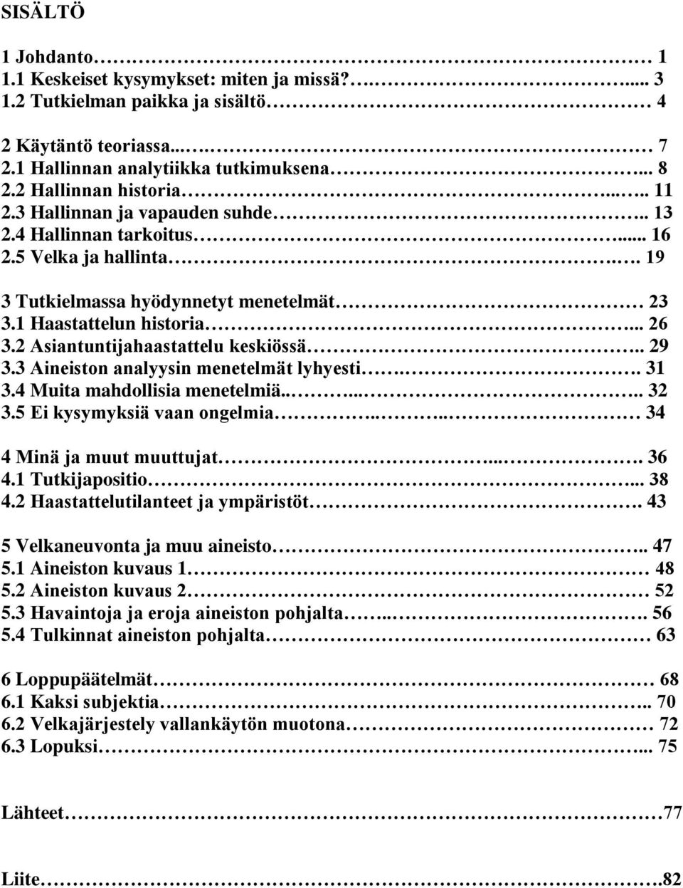 2 Asiantuntijahaastattelu keskiössä.. 29 3.3 Aineiston analyysin menetelmät lyhyesti.. 31 3.4 Muita mahdollisia menetelmiä....... 32 3.5 Ei kysymyksiä vaan ongelmia.... 34 4 Minä ja muut muuttujat.