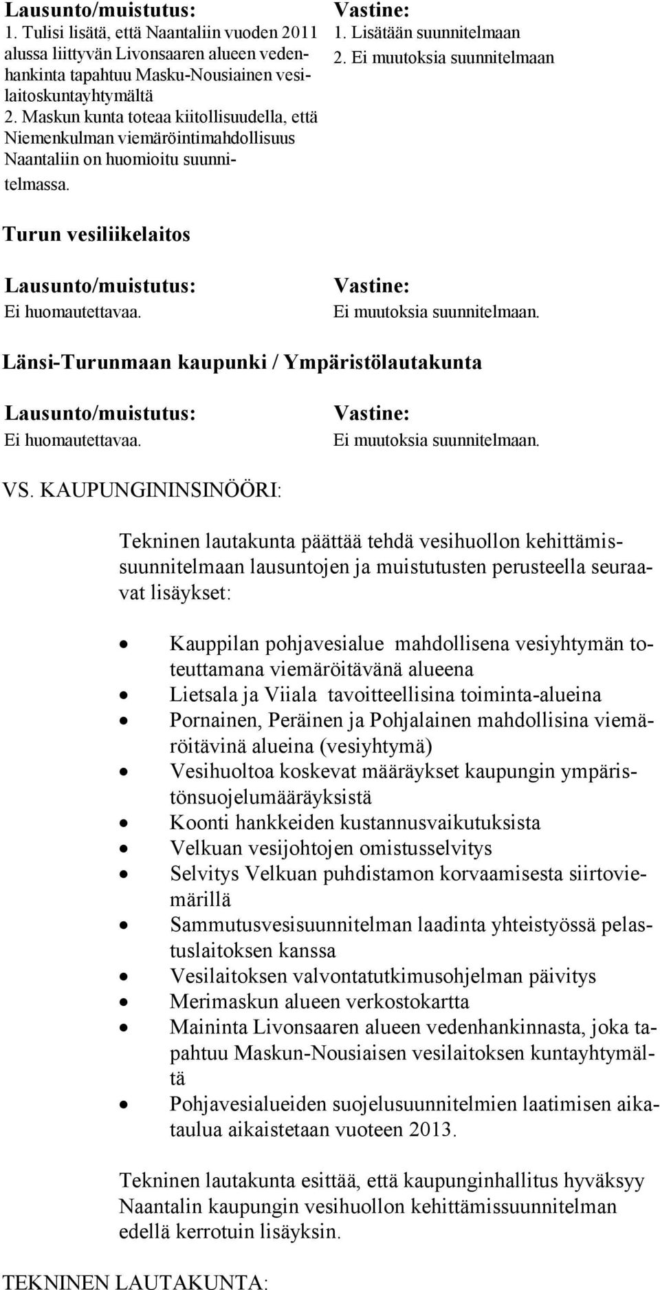 Ei muutoksia suunnitelmaan Turun vesiliikelaitos Ei huomautettavaa. Ei muutoksia suunnitelmaan. Länsi-Turunmaan kaupunki / Ympäristölautakunta Ei huomautettavaa. Ei muutoksia suunnitelmaan. VS.