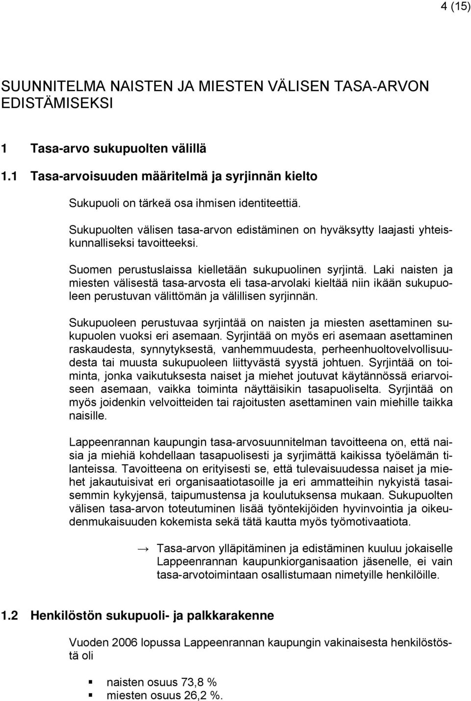 Suomen perustuslaissa kielletään sukupuolinen syrjintä. Laki naisten ja miesten välisestä tasa-arvosta eli tasa-arvolaki kieltää niin ikään sukupuoleen perustuvan välittömän ja välillisen syrjinnän.