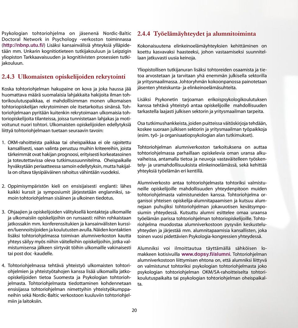 3 Ulkomaisten opiskelijoiden rekrytointi Koska tohtoriohjelman hakupaine on kova ja joka haussa jää huomattava määrä suomalaisia lahjakkaita hakijoita ilman tohtorikoulutuspaikkaa, ei mahdollisimman