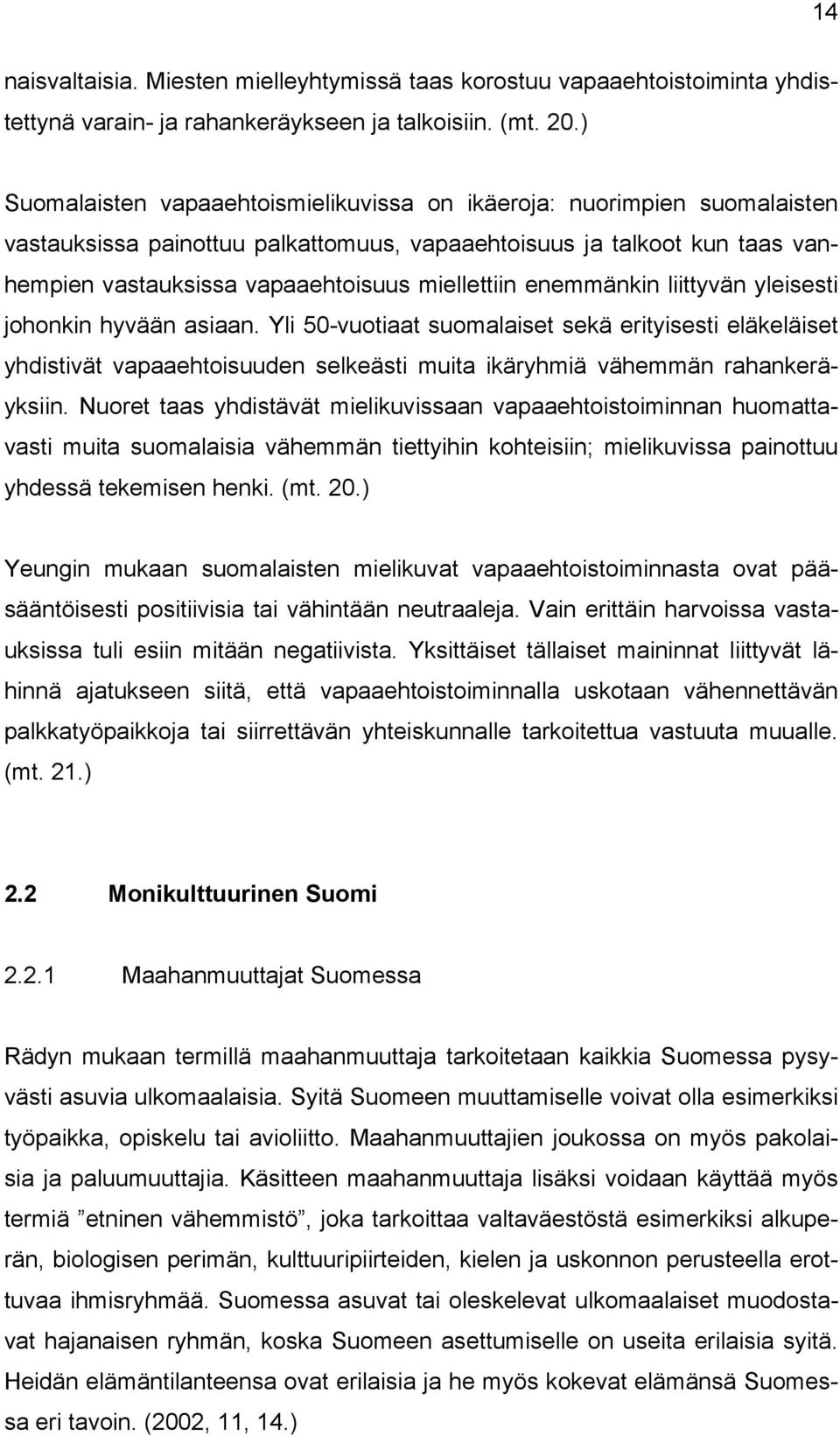 enemmänkin liittyvän yleisesti johonkin hyvään asiaan. Yli 50-vuotiaat suomalaiset sekä erityisesti eläkeläiset yhdistivät vapaaehtoisuuden selkeästi muita ikäryhmiä vähemmän rahankeräyksiin.