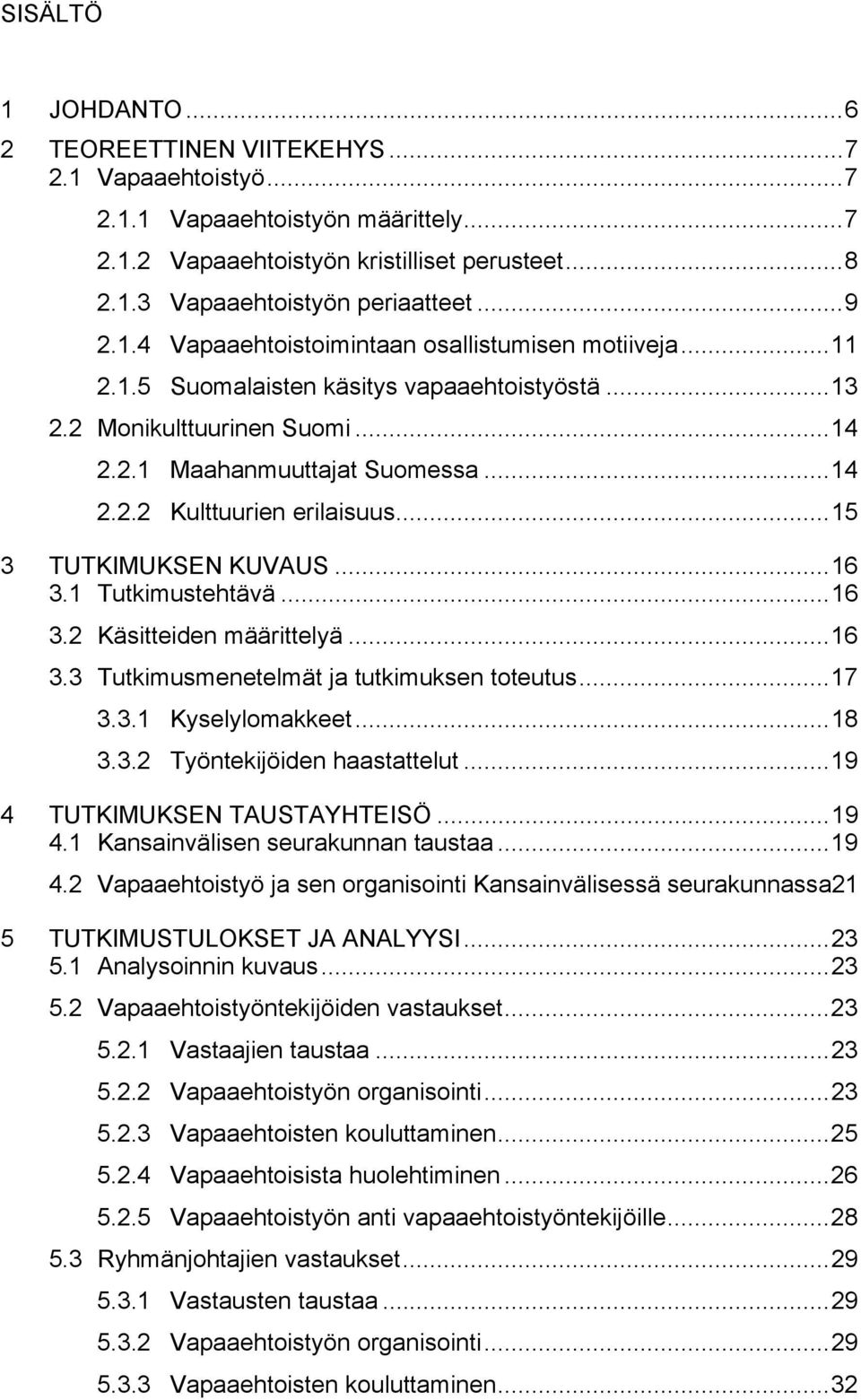 ..15 3 TUTKIMUKSEN KUVAUS...16 3.1 Tutkimustehtävä...16 3.2 Käsitteiden määrittelyä...16 3.3 Tutkimusmenetelmät ja tutkimuksen toteutus...17 3.3.1 Kyselylomakkeet...18 3.3.2 Työntekijöiden haastattelut.