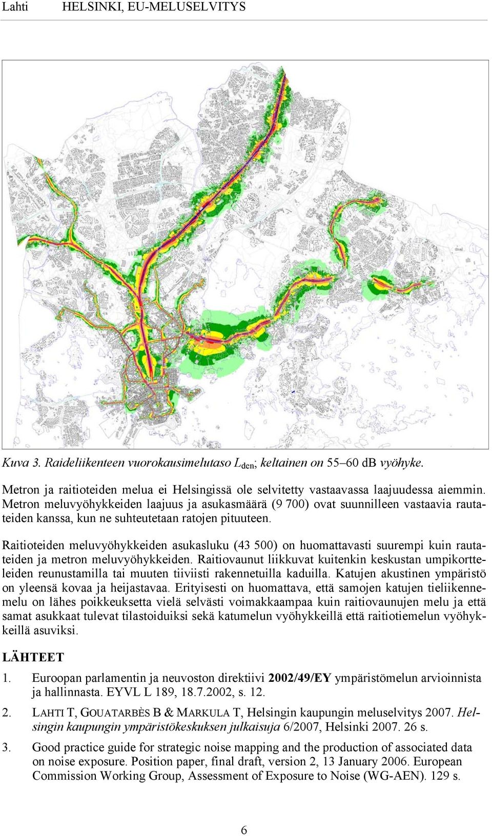 Raitioteiden meluvyöhykkeiden asukasluku (43 500) on huomattavasti suurempi kuin rautateiden ja metron meluvyöhykkeiden.